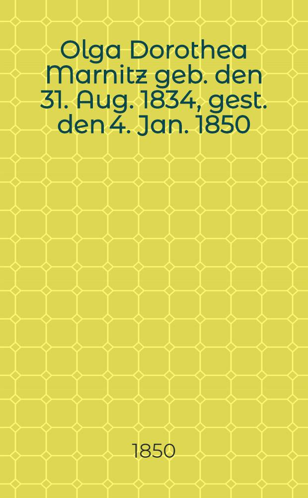 Olga Dorothea Marnitz geb. den 31. Aug. 1834, gest. den 4. Jan. 1850