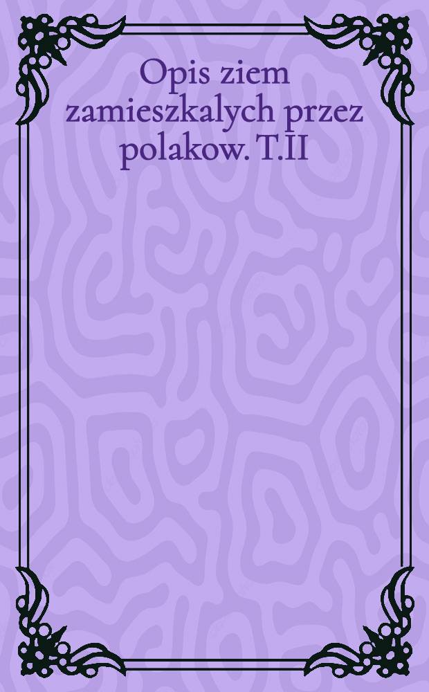 Opis ziem zamieszkalych przez polakow. T.II