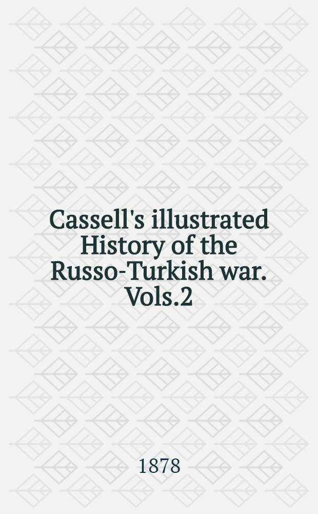 Cassell's illustrated History of the Russo-Turkish war. Vols.2