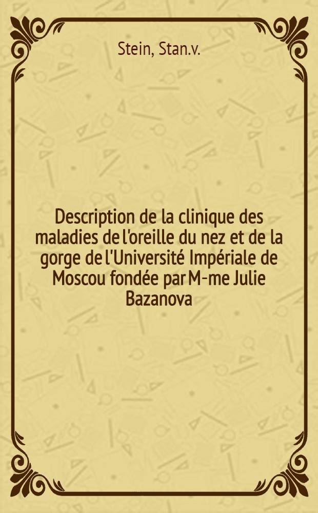 Description de la clinique des maladies de l'oreille du nez et de la gorge de l'Université Impériale de Moscou fondée par M-me Julie Bazanova