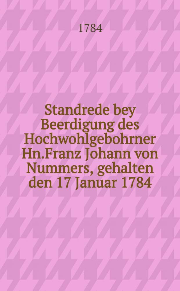 Standrede bey Beerdigung des Hochwohlgebohrner Hn.Franz Johann von Nummers, gehalten den 17 Januar 1784