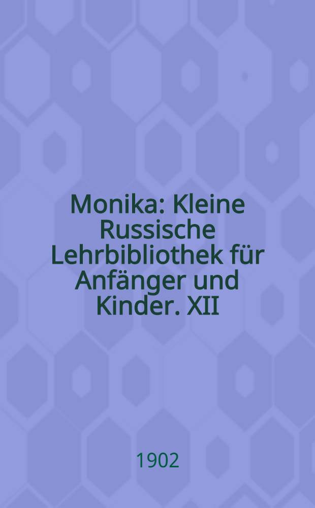 Monika : Kleine Russische Lehrbibliothek für Anfänger und Kinder. XII