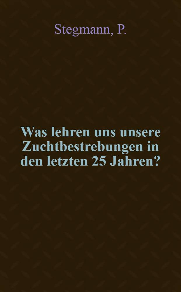 Was lehren uns unsere Zuchtbestrebungen in den letzten 25 Jahren? : Vorgetragen am 20.Januar 1910 : Kaiserl.Livl&auml;nd.Gemeinn&uuml;tzige und &Ouml;konom.Soziet&auml;t Offentl.Sitzung.in Dorpat