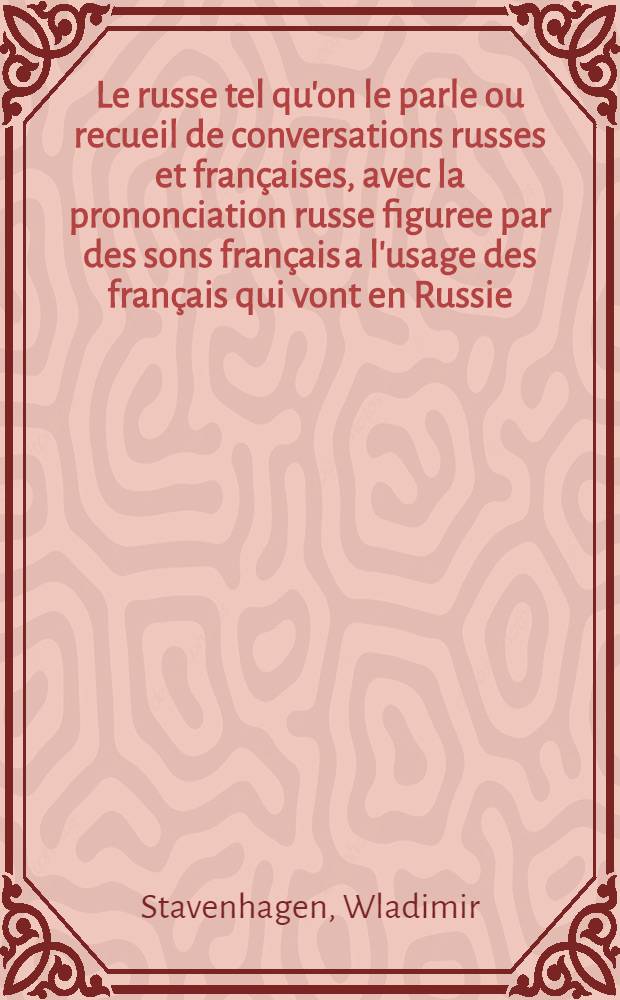 Le russe tel qu'on le parle ou recueil de conversations russes et françaises, avec la prononciation russe figuree par des sons français a l'usage des français qui vont en Russie