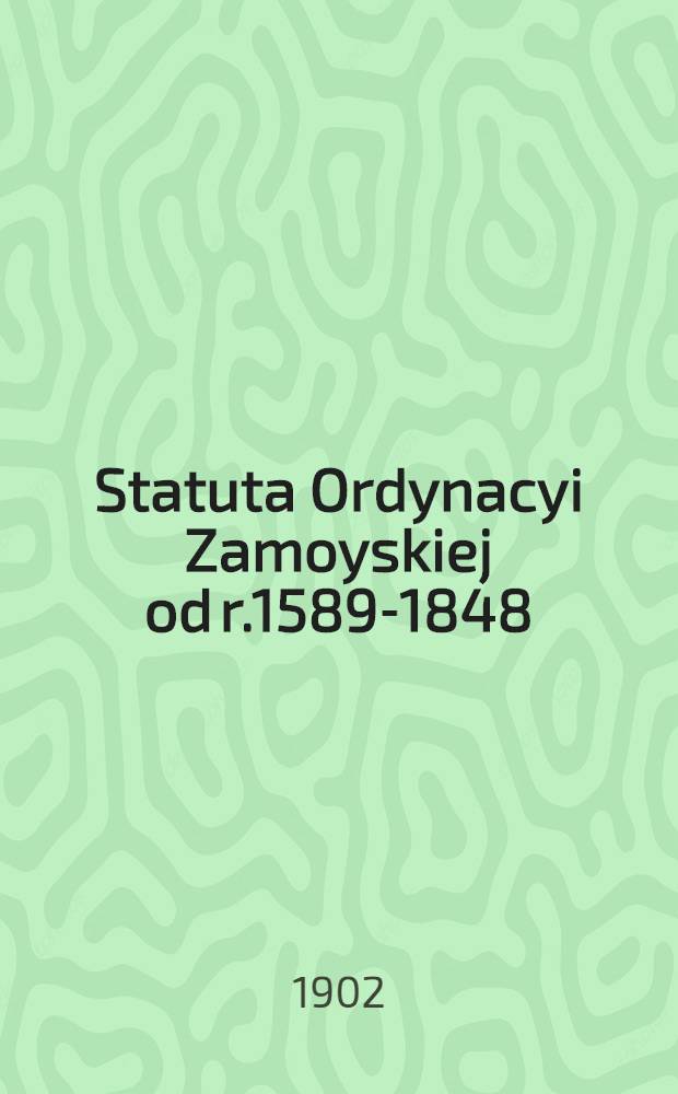 Statuta Ordynacyi Zamoyskiej od r.1589-1848