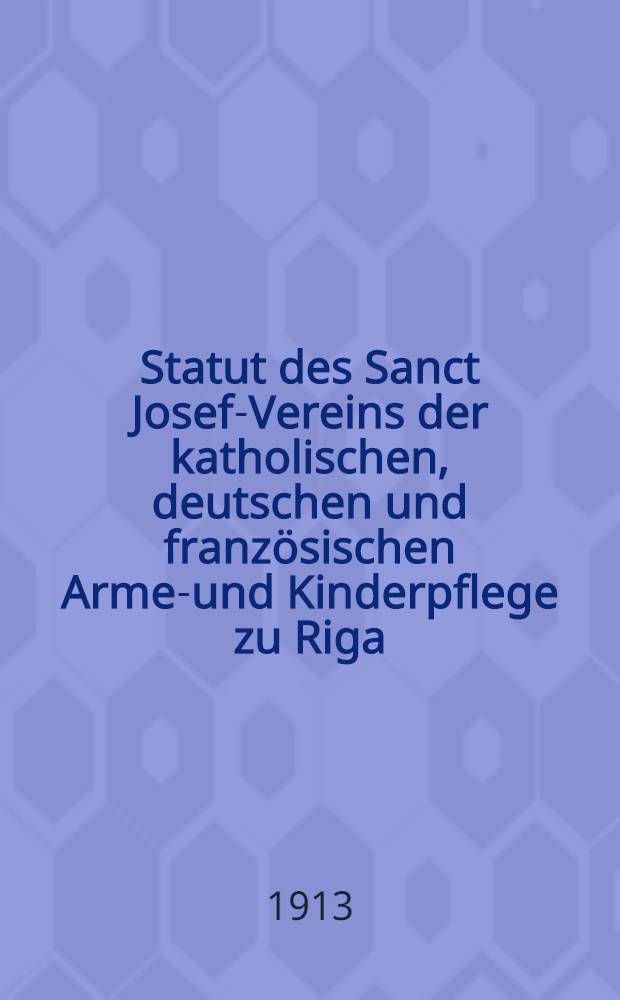 Statut des Sanct Josef-Vereins der katholischen, deutschen und französischen Armen- und Kinderpflege zu Riga
