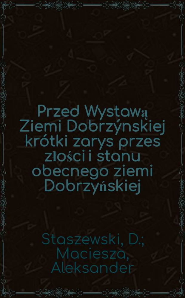 Przed Wystawą Ziemi Dobrz&yacute;nskiej kr&oacute;tki zarys przes złości i stanu obecnego ziemi Dobrzyńskiej
