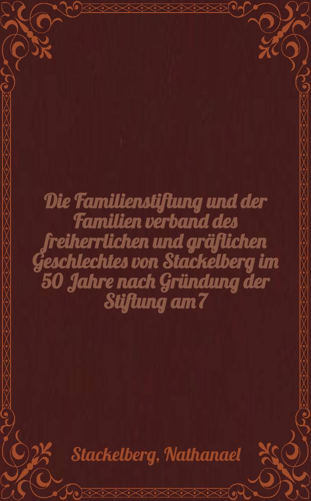 Die Familienstiftung und der Familien verband des freiherrlichen und gräflichen Geschlechtes von Stackelberg im 50 Jahre nach Gründung der Stiftung am 7.März 1864