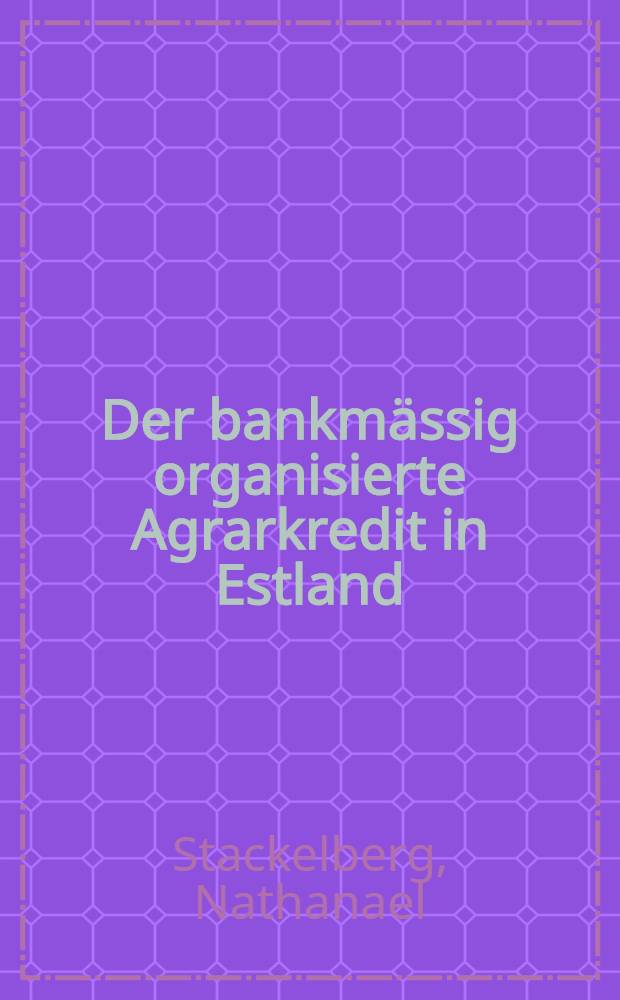 Der bankmässig organisierte Agrarkredit in Estland : Akademische Abhandlung