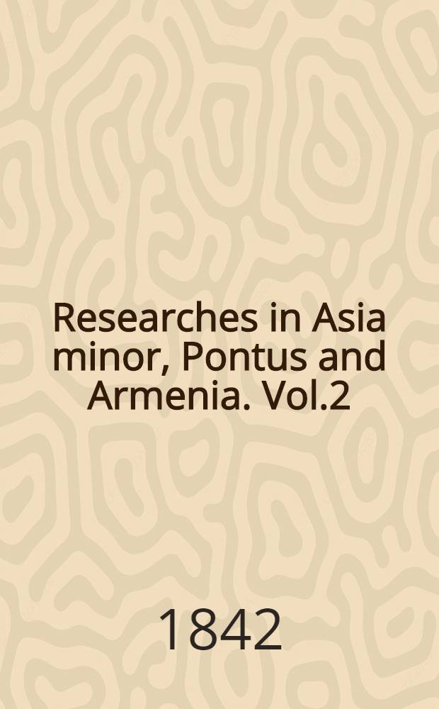 Researches in Asia minor, Pontus and Armenia. Vol.2