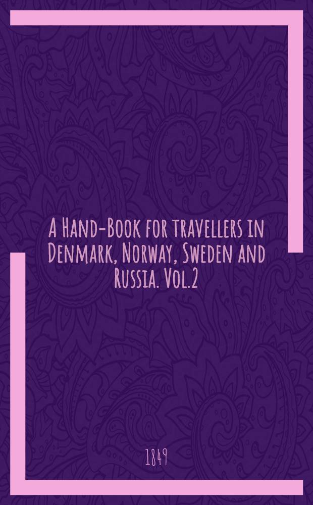 A Hand-Book for travellers in Denmark, Norway, Sweden and Russia. Vol.2