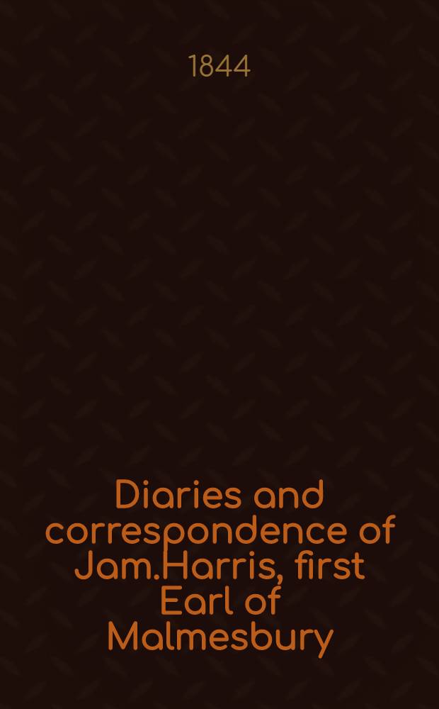 Diaries and correspondence of Jam.Harris, first Earl of Malmesbury; containing an account of his missions to the courts of Madrid, Frederick the Great, Catherine the Second, and the Hague : Jam.Harris, first Earl of Malmesbury. Vol.2