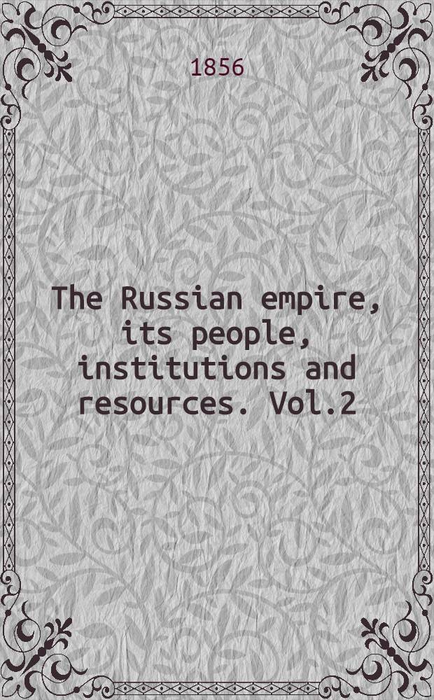 The Russian empire, its people, institutions and resources. Vol.2