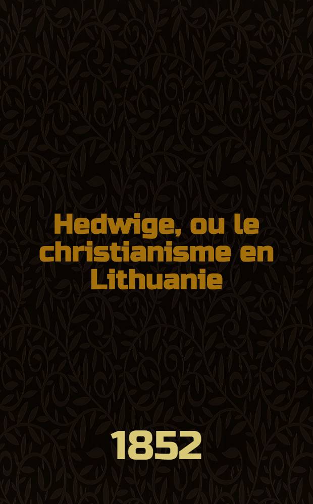 Hedwige, ou le christianisme en Lithuanie : Legende polonaise du XIV-e s. Partie II