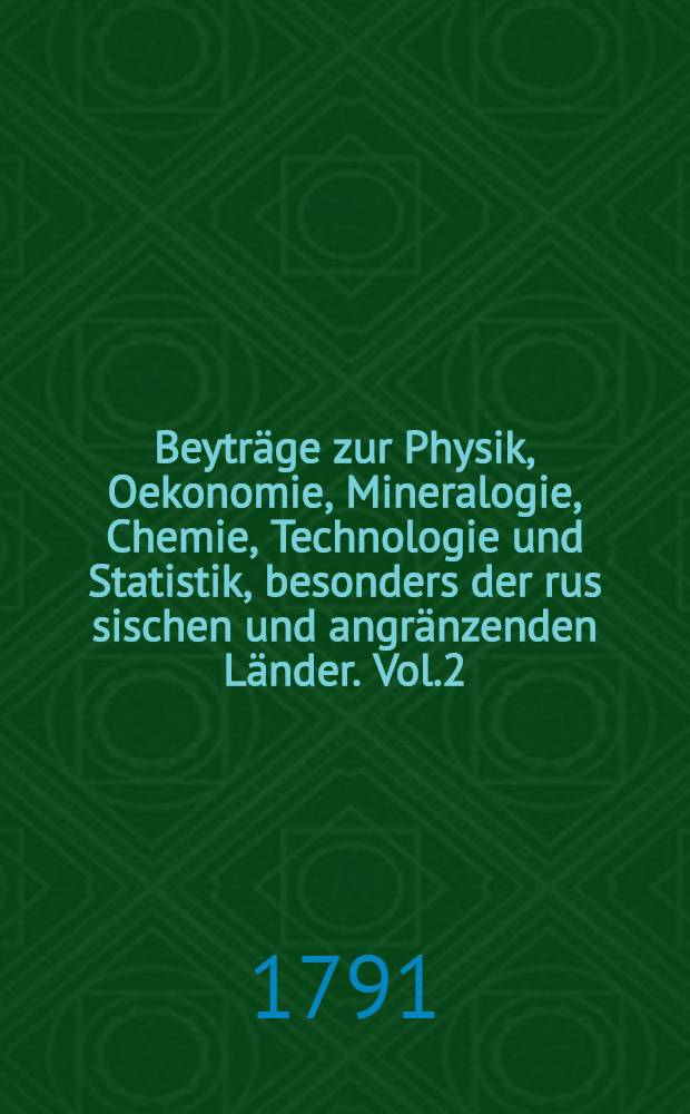 Beyträge zur Physik, Oekonomie, Mineralogie, Chemie, Technologie und Statistik, besonders der rus sischen und angränzenden Länder. Vol.2
