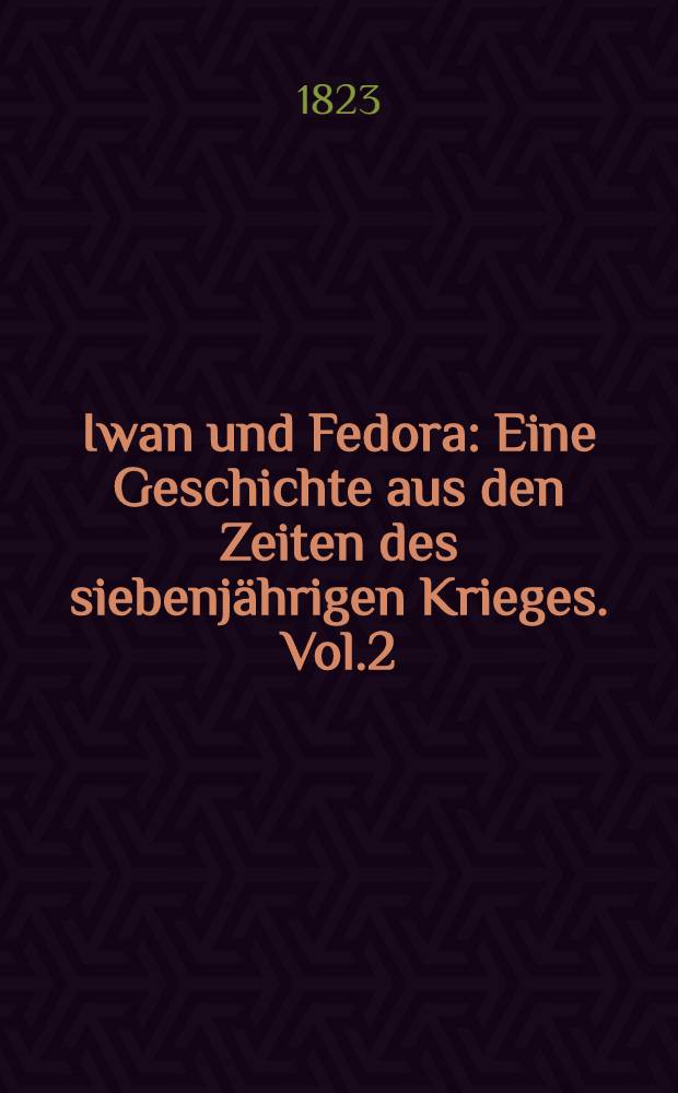 Iwan und Fedora : Eine Geschichte aus den Zeiten des siebenjährigen Krieges. Vol.2