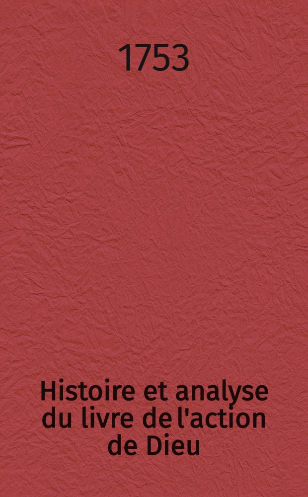 Histoire et analyse du livre de l'action de Dieu; Opuscules de Boursier relatifs à cet Ouvrage; Mémoire du même Auteur sur la Divinité des Chinois; Relation des démarches faites par les Docteurs de Sorbone pour la réunion de l'Eglise de Russie; et Recueil des Pièces qui concernent cette affaire. Vol.3