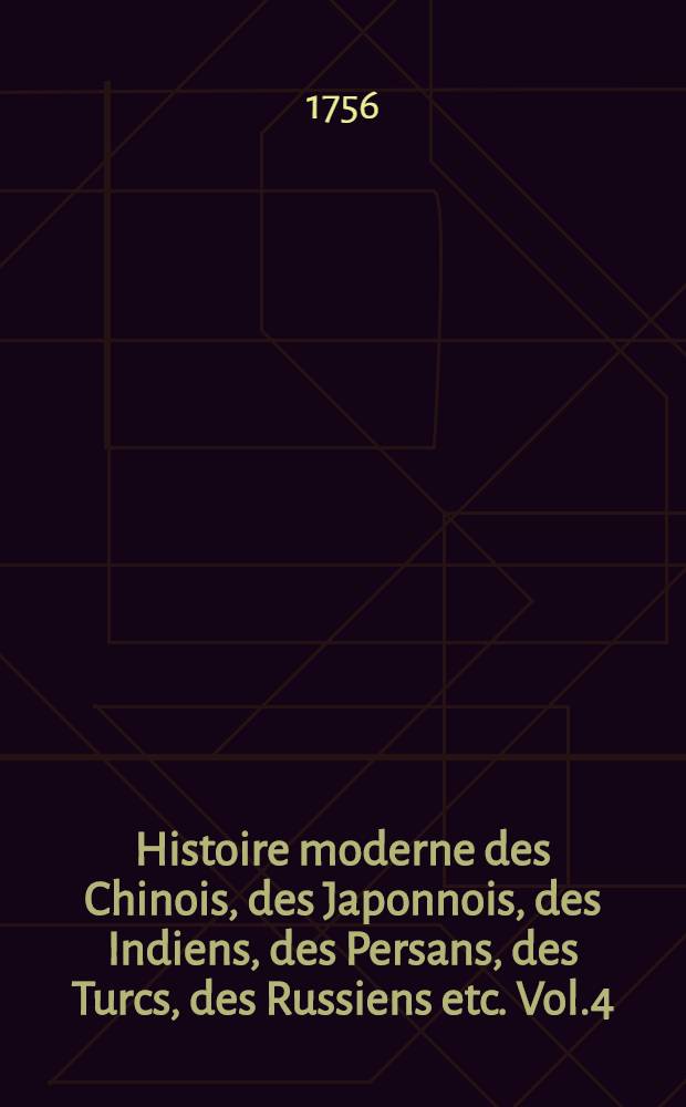 Histoire moderne des Chinois, des Japonnois, des Indiens , des Persans, des Turcs, des Russiens etc. Vol.4