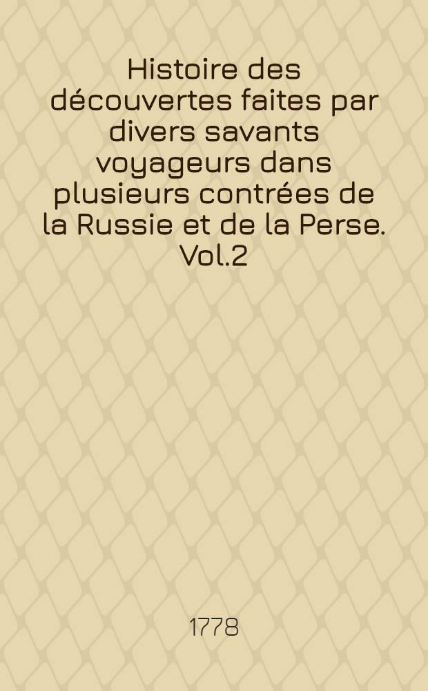 Histoire des découvertes faites par divers savants voyageurs dans plusieurs contrées de la Russie et de la Perse. Vol.2