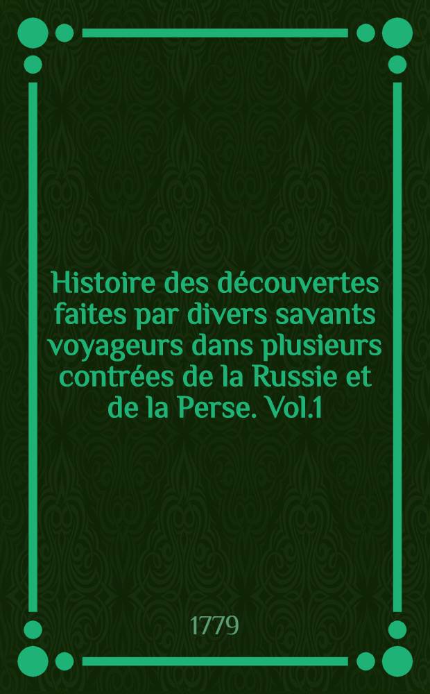 Histoire des d&eacute;couvertes faites par divers savants voyageurs dans plusieurs contr&eacute;es de la Russie et de la Perse. Vol.1