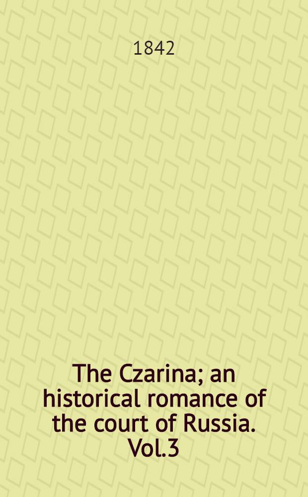 The Czarina; an historical romance of the court of Russia. Vol.3