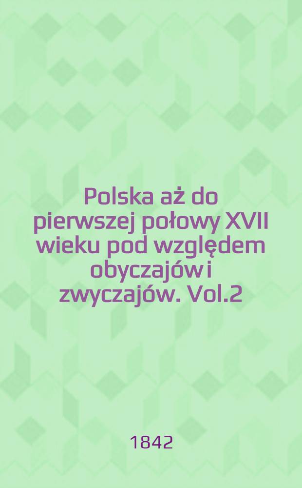 Polska aż do pierwszej połowy XVII wieku pod względem obyczaj&oacute;w i zwyczaj&oacute;w. Vol.2
