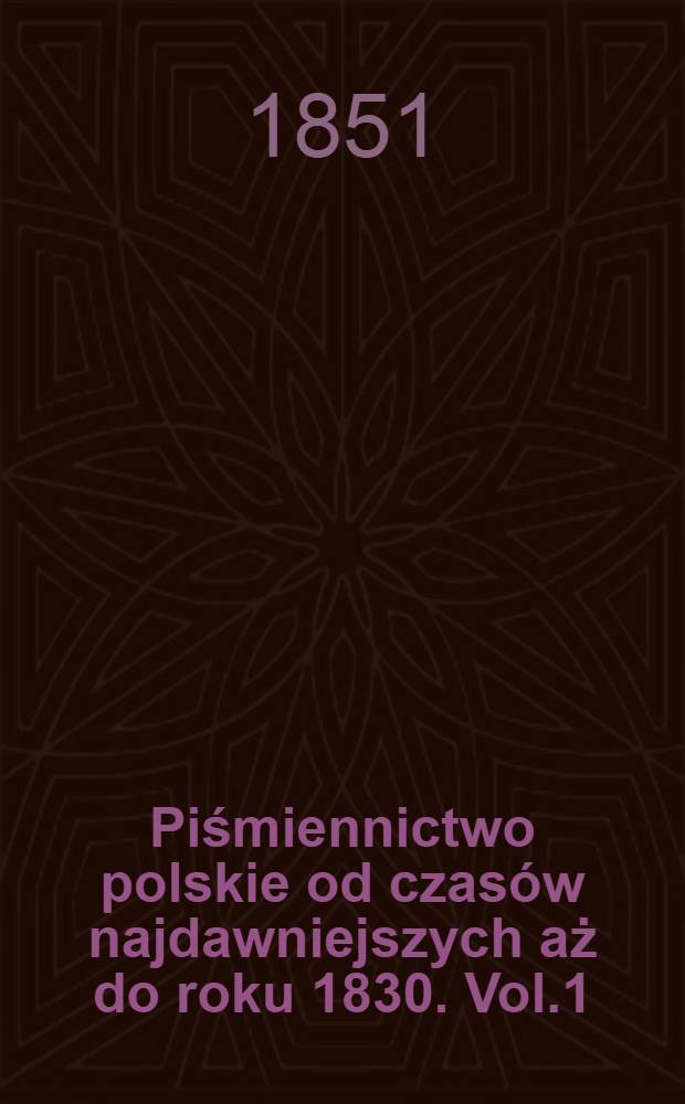 Piśmiennictwo polskie od czasów najdawniejszych aż do roku 1830. Vol.1
