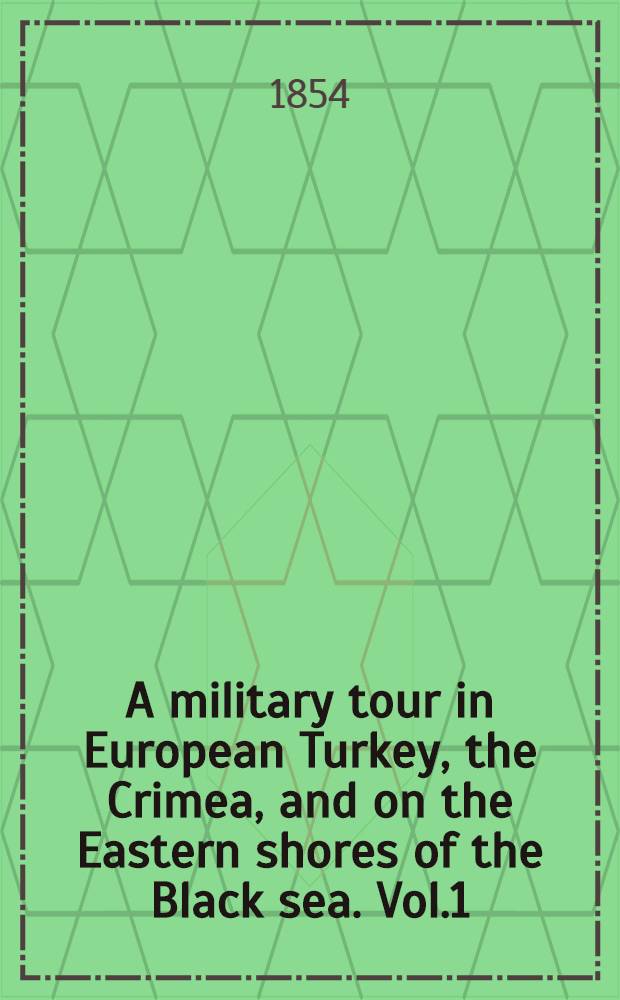 A military tour in European Turkey, the Crimea, and on the Eastern shores of the Black sea. Vol.1