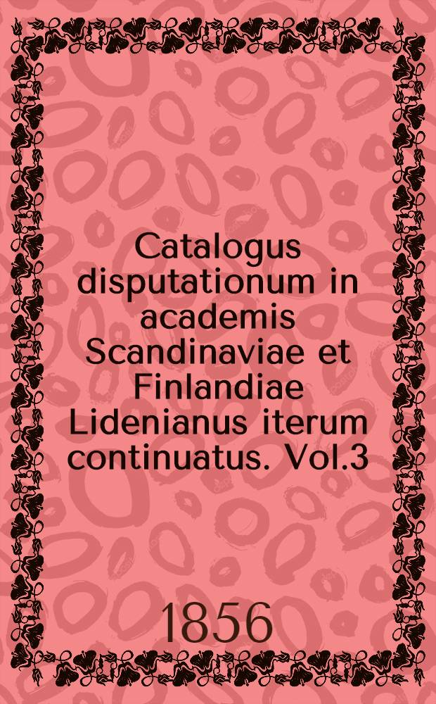 Catalogus disputationum in academis Scandinaviae et Finlandiae Lidenianus iterum continuatus. Vol.3