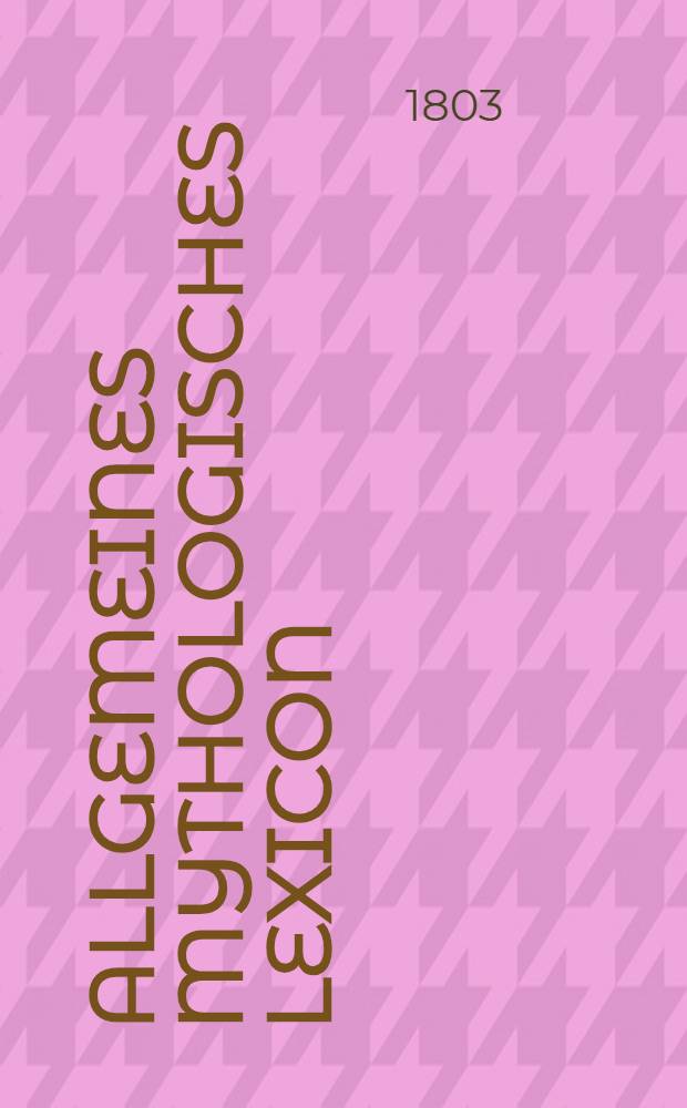Allgemeines mythologisches Lexicon : Erste Abtheilung, welche die nicht altclassischen Mythologien der Sineser, Japaner, ... der Slawen, Finnen, Lappen... enthält. Vol.1