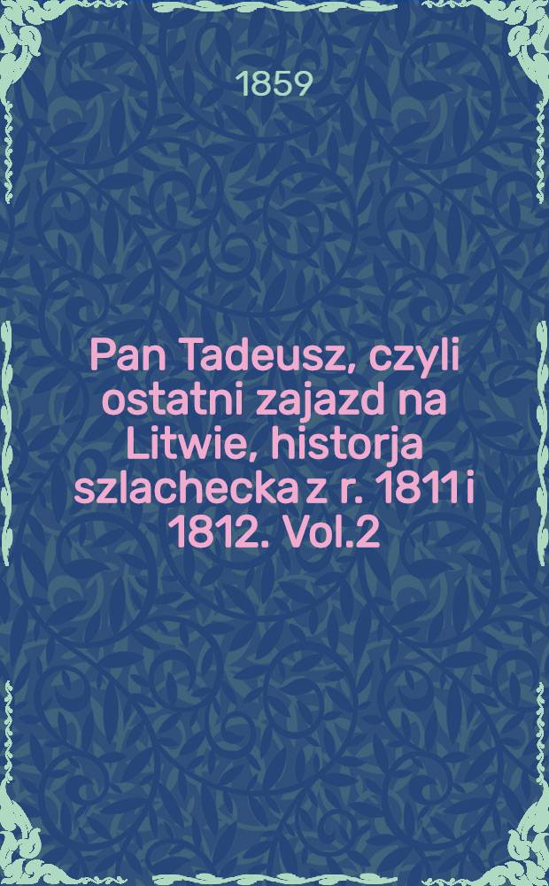 Pan Tadeusz, czyli ostatni zajazd na Litwie, historja szlachecka z r. 1811 i 1812. Vol.2