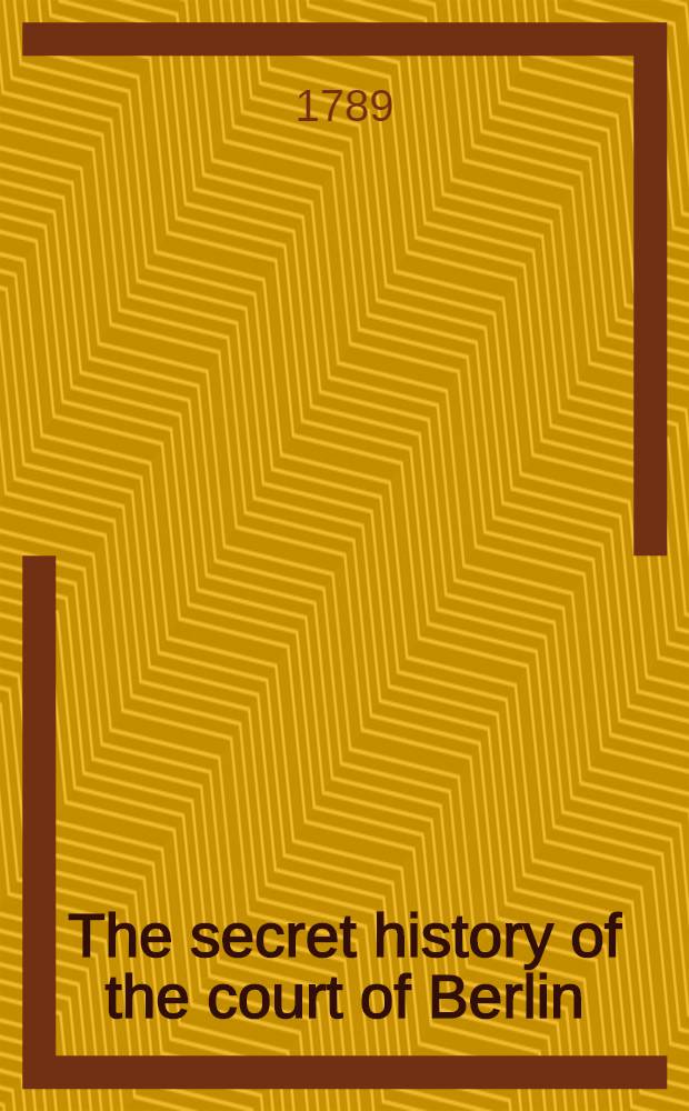 The secret history of the court of Berlin;... with an interesting picture of the state of polities, particularly... in Russia... Vol.1