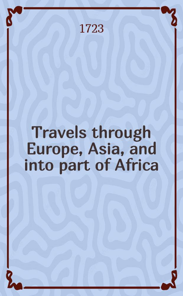 Travels through Europe, Asia, and into part of Africa;... containing a great variety of... observations on those parts of the world; especially on Italy... Crim and Noghaian Tartaries, Circassia... with an historial account of... the engaging of the Russian and Turkish armies on the banks of the Pruth. Vol.2