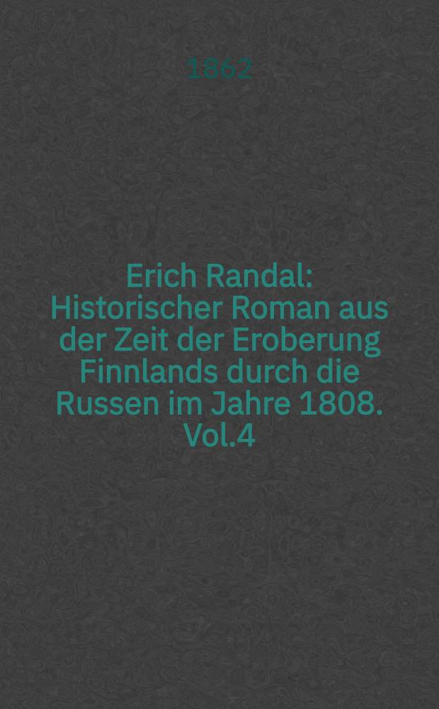 Erich Randal : Historischer Roman aus der Zeit der Eroberung Finnlands durch die Russen im Jahre 1808. Vol.4