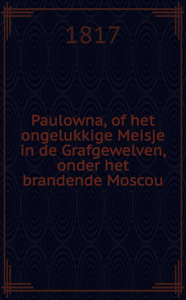 Paulowna, of het ongelukkige Meisje in de Grafgewelven, onder het brandende Moscou : Naar het Hogduitsch. Vol.2