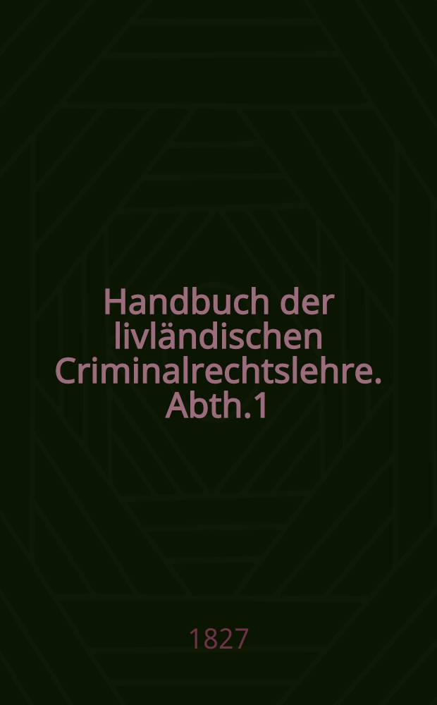 Handbuch der livl&auml;ndischen Criminalrechtslehre. Abth.1