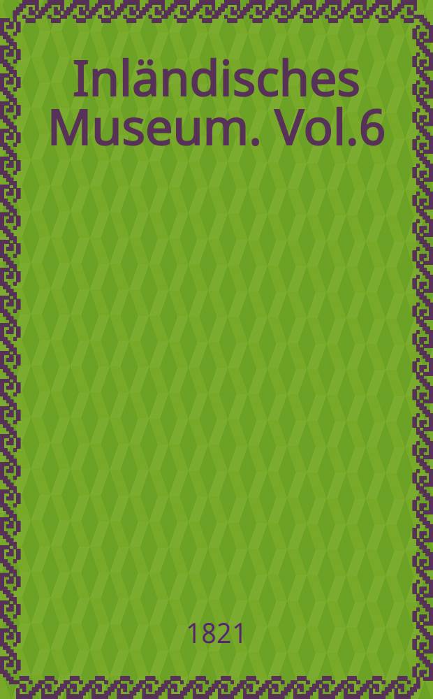 Inländisches Museum. Vol.6