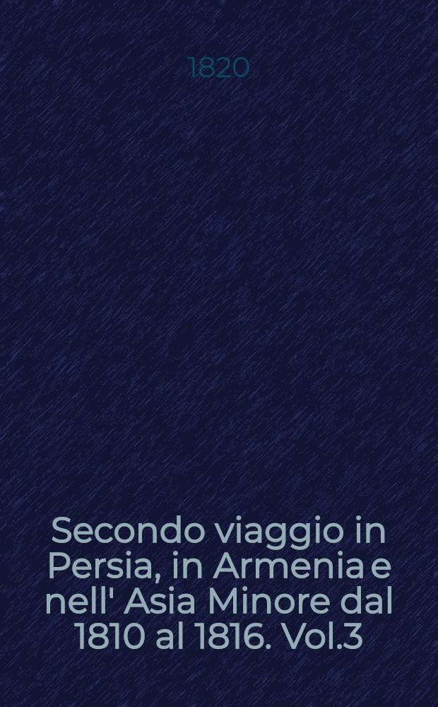 Secondo viaggio in Persia, in Armenia e nell' Asia Minore dal 1810 al 1816. Vol.3