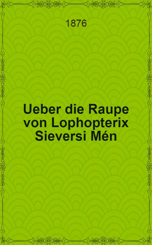 Ueber die Raupe von Lophopterix Sieversi Mén