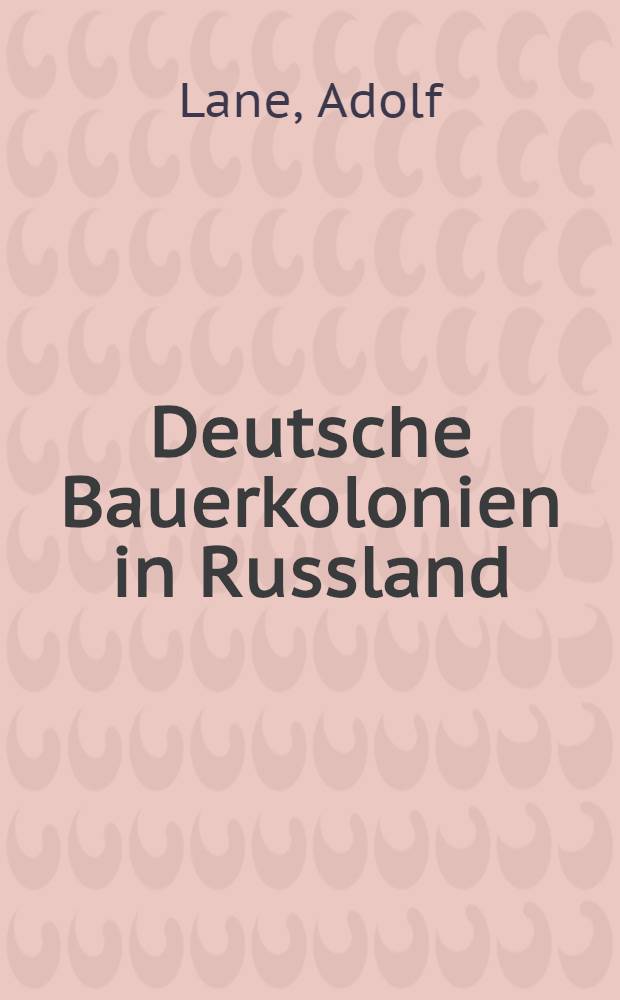 Deutsche Bauerkolonien in Russland : Ein Beitrag zur Orientierung über ihren Zustand und über die Rückwandrer-Bewegung
