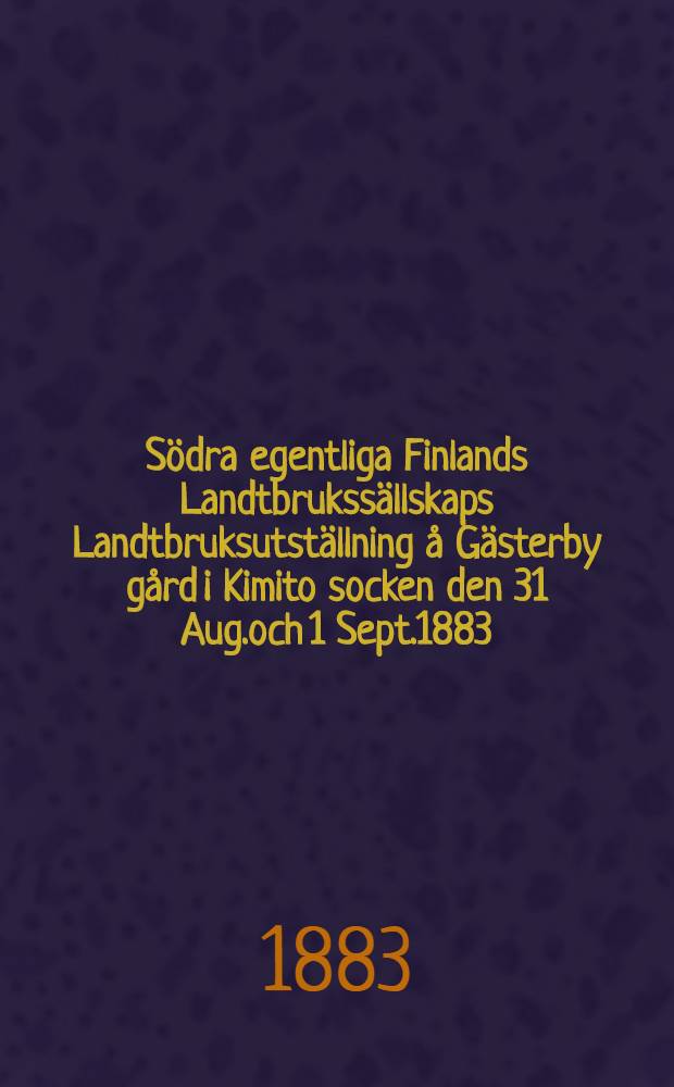 Södra egentliga Finlands Landtbrukssällskaps Landtbruksutställning å Gästerby gård i Kimito socken den 31 Aug.och 1 Sept.1883