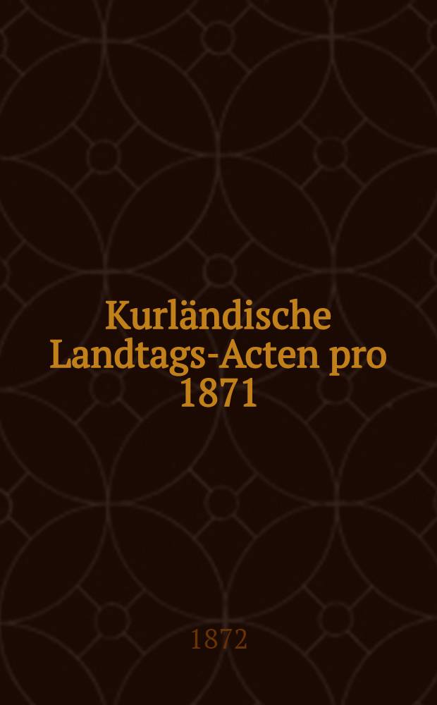 Kurländische Landtags-Acten pro 1871/1872