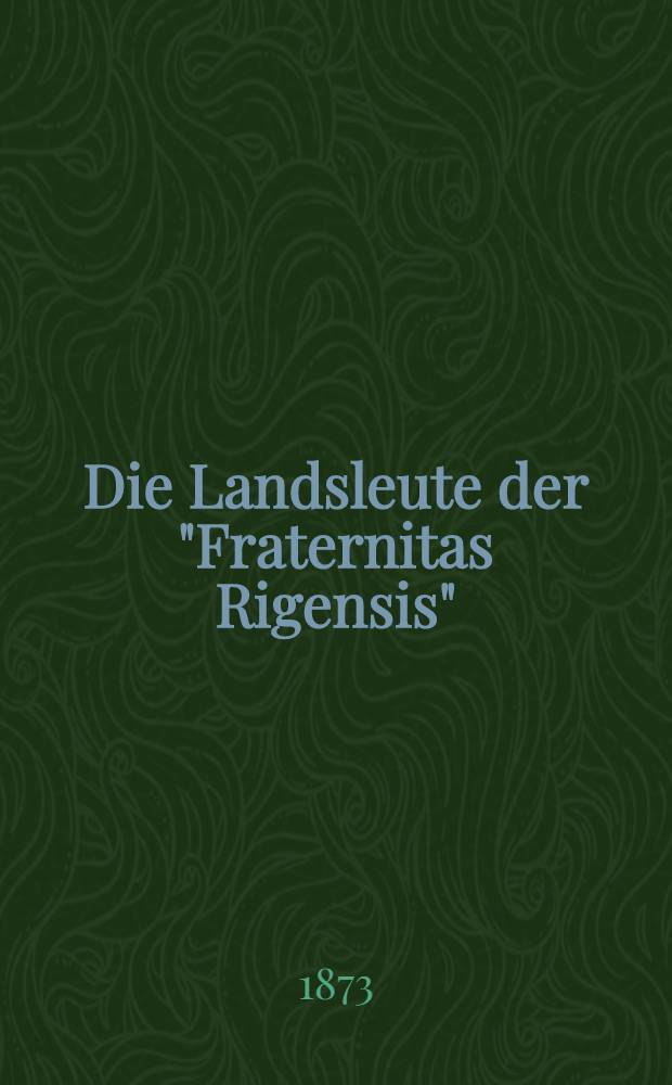 Die Landsleute der "Fraternitas Rigensis" : Vom 21.Januar 1823 bis zum 21.Januar 1873