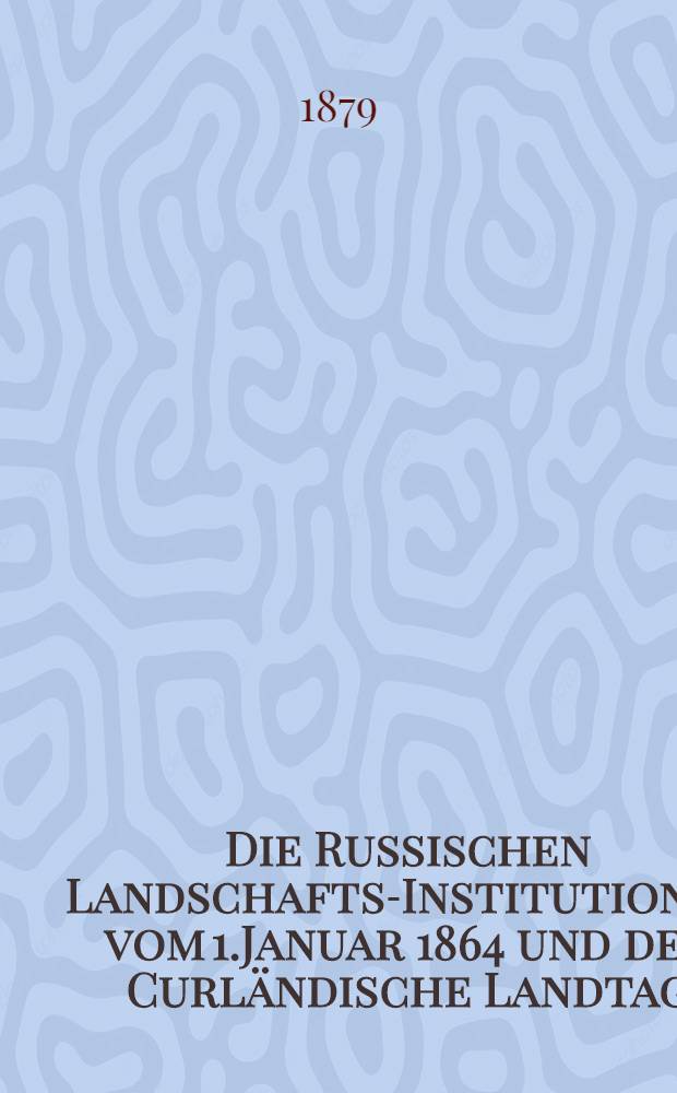 Die Russischen Landschafts-Institutionen vom 1.Januar 1864 und der Curländische Landtag
