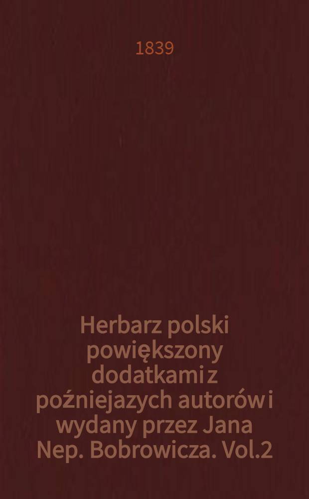 Herbarz polski powiększony dodatkami z poźniejazych autorów i wydany przez Jana Nep. Bobrowicza. Vol.2
