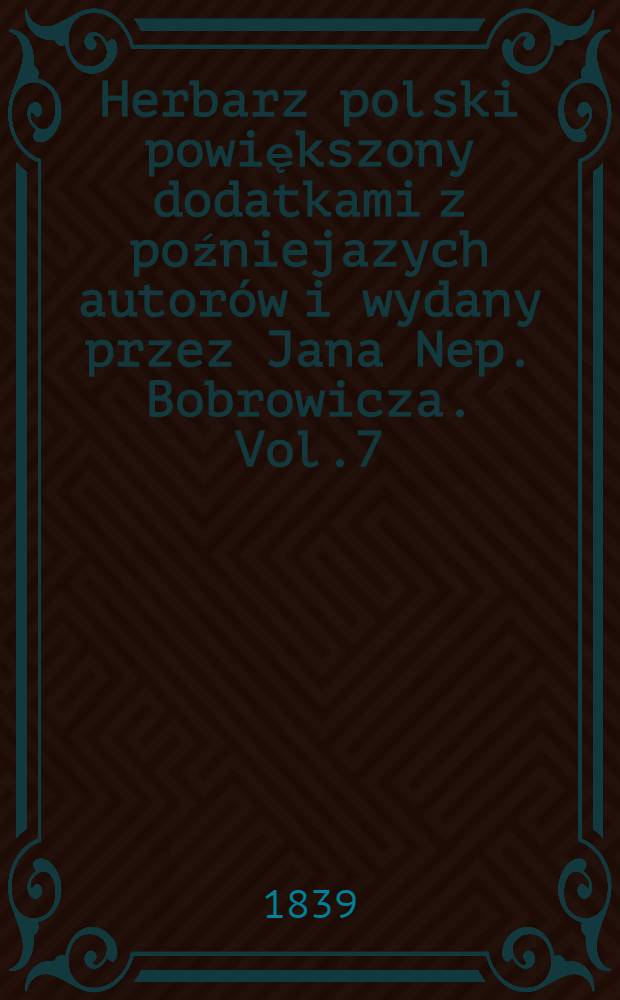 Herbarz polski powiększony dodatkami z poźniejazych autorów i wydany przez Jana Nep. Bobrowicza. Vol.7