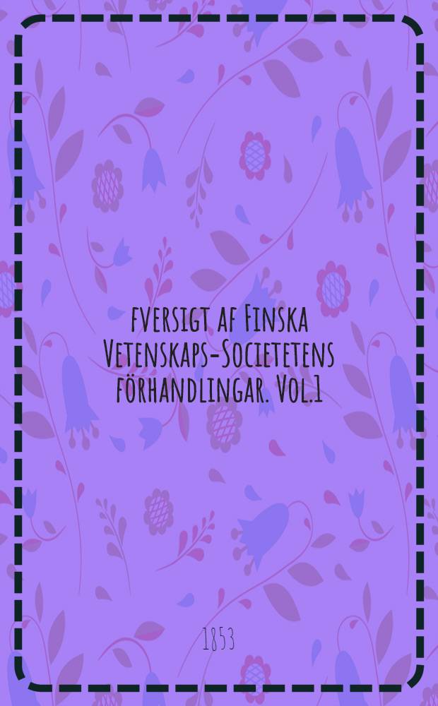 Öfversigt af Finska Vetenskaps-Societetens förhandlingar. Vol.1