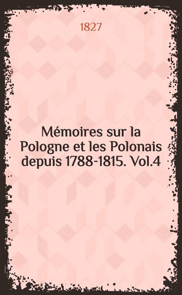 Mémoires sur la Pologne et les Polonais depuis 1788-1815. Vol.4