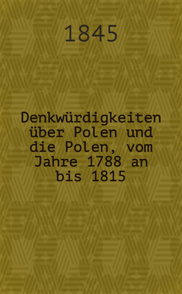Denkwürdigkeiten über Polen und die Polen, vom Jahre 1788 an bis 1815 : Mit einer Einleitung: Polnisch-russische Wahlverwandtschaften vom Einzug der Polen in Moskau (1605) bis zum Einzug der Russen in Warschau (1831). Vol.3