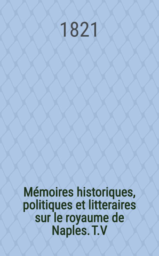 M&eacute;moires historiques, politiques et litteraires sur le royaume de Naples. T.V